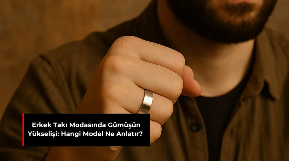ERKEK TAKI MODASINDA GÜMÜŞÜN YÜKSELİŞİ: HANGİ MODEL NE ANLATIR?