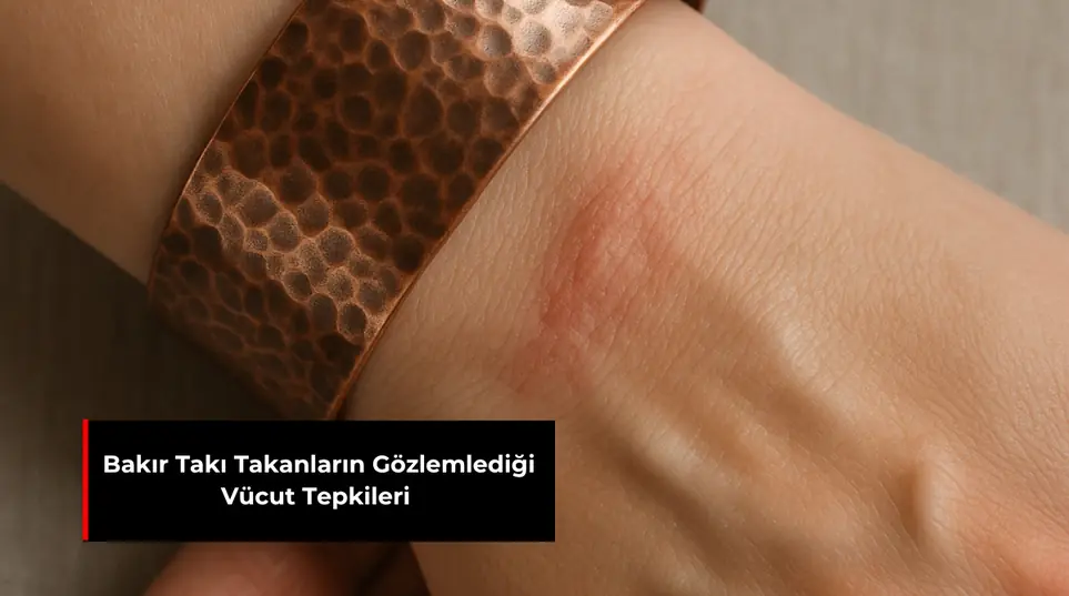 BAKIR TAKI TAKANLARIN GÖZLEMLEDİĞİ VÜCUT TEPKİLERİ