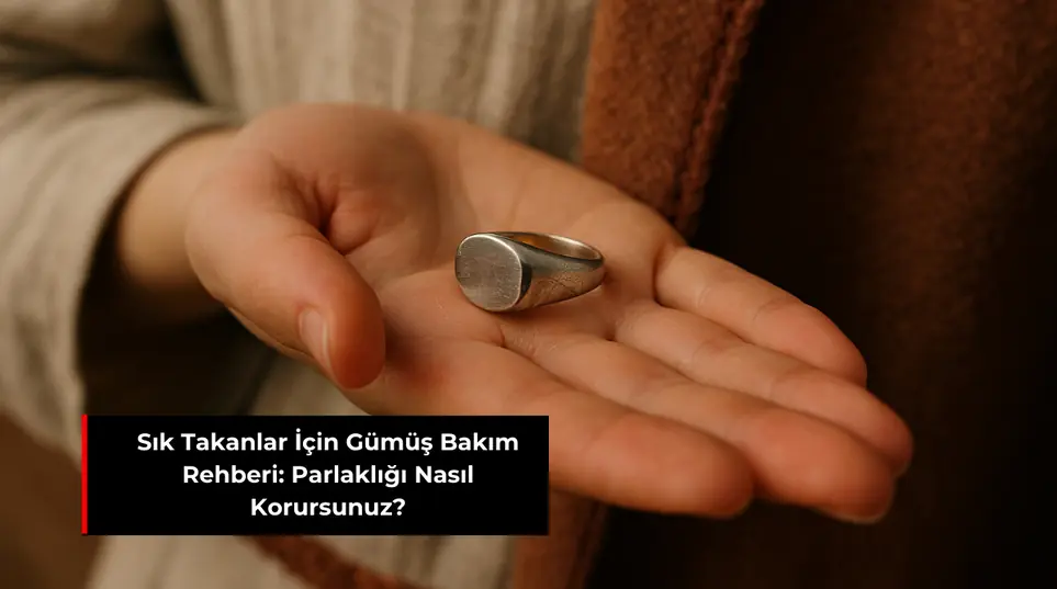 SIK TAKANLAR İÇİN GÜMÜŞ BAKIM REHBERİ: PARLAKLIĞI NASIL KORURSUNUZ?SIK TAKANLAR İÇİN GÜMÜŞ BAKIM REHBERİ: PARLAKLIĞI NASIL KORURSUNUZ?
